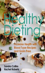 Healthy Dieting: Increase Health with Blood Type Recipes and Grain Free - Sandra Collins, Roberts Rachel