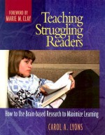 Teaching Struggling Readers: How to Use Brain-Based Research to Maximize Learning - Carol A. Lyons