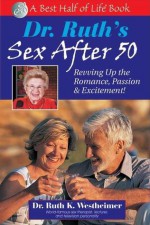 Dr. Ruth's Sex After 50: Revving up the Romance, Passion & Excitement! - Ruth K. Westheimer, Pierre A. Lehu