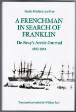 A Frenchman in Search of Franklin: de Bray's Arctic Journal, 1852-54 - Emile Frederic de Bray, William Barr