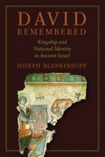 David Remembered: Kingship and National Identity in Ancient Israel - Joseph Blenkinsopp