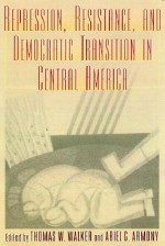 Repression, Resistance, and Democratic Transition in Central America - Thomas W. Walker