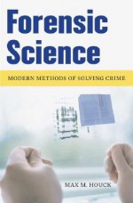 Forensic Science: Modern Methods of Solving Crime - Max M. Houck