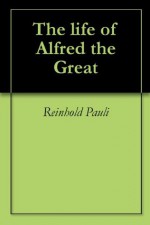 The life of Alfred the Great - Reinhold Pauli, Paulus Orosius, Benjamin Thorpe