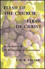 Flesh of the Church, Flesh of Christ: At the Source of the Ecclesiology of Communion - J.M.R. Tillard