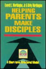 Helping Parents Make Disciples: Strategic Pastoral Counseling Resources - Everett L. Worthington Jr.