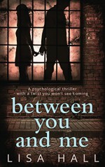 Between You and Me: A psychological thriller with a twist you won't see coming - Lisa Hall