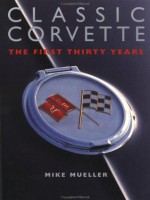 Classic Corvette: The First 30 Years - Mike Mueller