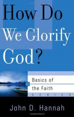 How Do We Glorify God? (Basics of the Faith) - John D. Hannah