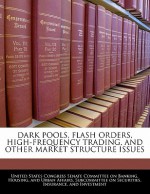 Dark Pools, Flash Orders, High-Frequency Trading, and Other Market Structure Issues - United States Congress (Senate)