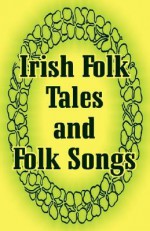 Irish Folk Tales and Folk Songs - Justin Huntly McCarthy