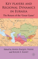 Key Players and Regional Dynamics in Eurasia: The Return of the 'Great Game' - Roger E. Kanet, Maria Raquel Freire