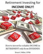 Retirement Investing for Income ONLY: How to Invest for Reliable Income in Retirement ONLY from Dividends - Bruce Miller