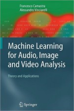 Machine Learning for Audio, Image and Video Analysis: Theory and Applications - Francesco Camastra, Alessandro Vinciarelli