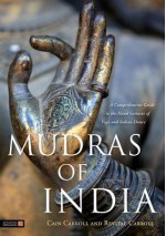 Mudras of India: A Comprehensive Guide to the Hand Gestures of Yoga and Indian Dance - Cain Carroll, Revital Carroll