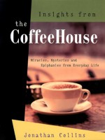 Insights from the Coffeehouse: Miracles Mysteries & Epiphanies from Everyday Life - Jonathan Collins