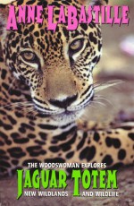 Jaguar Totem : The Woodswoman Explores New Wildlands & Wildlife - Anne Labastille