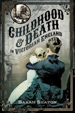 Childhood and Death in Victorian England - Sarah Seaton