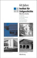 60 Jahre Institut Fur Zeitgeschichte Munchen - Berlin: Geschichte - Veroffentlichungen - Personalien - Horst Möller, Udo Wengst