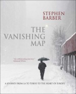 The Vanishing Map: A Journey from L.A. to Tokyo to the Heart of Europe - Stephen Barber