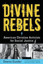 Divine Rebels: American Christian Activists for Social Justice - Deena Guzder