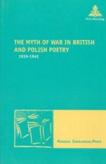 The Myth of War in British and Polish Poetry 1939-1945 - Marzena Sokoowska-Paryz, Marzena Sokolowska-Paryz, Marc Maufort