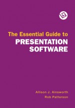 Essential Guide to Presentation Software - Allison Ainsworth, Rob Patterson