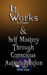 It Works by R. H. Jarrett and Self Mastery Through Conscious Autosuggestion by Emile Coue - R.H. Jarrett, Emile Coue