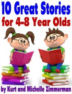 10 Great Stories for 4-8 Year Olds (Perfect for bedtime or beginner readers) - Michelle Zimmerman, Kurt Zimmerman