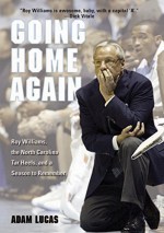 Going Home Again: Roy Williams, the North Carolina Tar Heels, and a Season to Remember by Lucas, Adam (2004) Hardcover - Adam Lucas