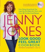 Look Good, Feel Great Cookbook: How Eating Superfoods Can Help You Turn Back the Clock with Over 80 Comfort Food Recipes - Jenny Jones