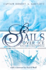 Sails Over Ice - Robert A. Bartlett, Paul O'Neill