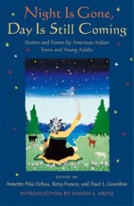 Night is Gone, Day is Still Coming: Stories and Poems by American Indian Teens and Young Adults - Simon J. Ortiz