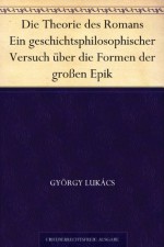 Die Theorie des Romans Ein geschichtsphilosophischer Versuch über die Formen der großen Epik (German Edition) - György Lukács