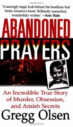 Abandoned Prayers: The Incredible True Story of Murder, Obsession and Amish Secrets - Gregg Olsen