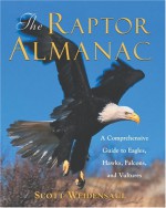 The Raptor Almanac: A Comprehensive Guide to Eagles, Hawks, Falcons, and Vultures - Scott Weidensaul