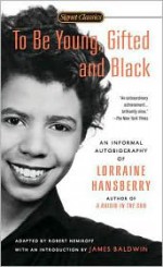 To Be Young, Gifted, and Black: An Informal Autobiography - Lorraine Hansberry, Robert Nemiroff, James Baldwin