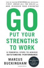 Go Put Your Strengths to Work: 6 Powerful Steps to Achieve Outstanding Performance - Marcus Buckingham