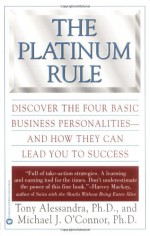 The Platinum Rule: Discover the Four Basic Business Personalities andHow They Can Lead You to Success - Tony Alessandra, Michael J. O'Connor