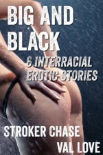 Big and Black (6 Interracial Erotic Stories) - Val Love, Stroker Chase