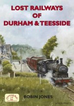 Lost Railways of Durham & Teesside - Robin Jones