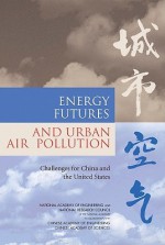 Energy Futures And Urban Air Pollution: Challenges For China And The United States - Committee on Energy Futures and Air Poll, National Academy of Engineering, National Research Council, Chinese Academy of Engineering, Chinese Academy of Sciences