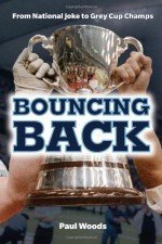 Bouncing Back: From National Joke to Grey Cup Champs - Paul Woods