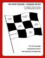 Go-Kart Racing Chassis Setup: A Complete Guide to Setting Up a Winning Kart Chassis - Brian Martin