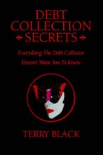 Debt Collection Secrets: Everything the Debt Collector Doesn't Want You to Know - Terry Black