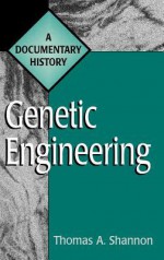 Genetic Engineering: A Documentary History - Thomas A. Shannon