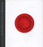 The History of Japanese Photography - Anne Wilkes Tucker, Ryuichi Kaneko, Dana Frs-Hansen, Dana Friis-Hansen, Takeba Joe, Iizawa Kotaro, Kinoshita Naoyuki