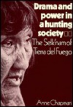 Drama and Power in a Hunting Society: The Selk'nam of Tierra del Fuego - Anne Chapman