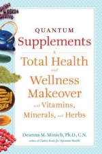 Quantum Supplements: A Complete Guide to the Energy Healing Properties of Vitamins, Minerals, Herbs, and Supplements - Deanna M. Minich