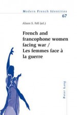 French and Francophone Women Facing War Les Femmes Face a la Guerre - Alison Fell